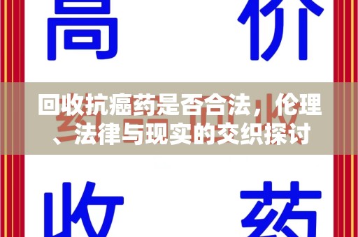 广州回收抗癌药是否合法，伦理、法律与现实的交织探讨