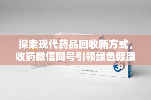 广州探索现代药品回收新方式，收药微信同号引领绿色健康潮流