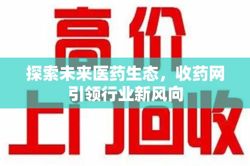 广州探索未来医药生态，收药网引领行业新风向